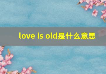 love is old是什么意思